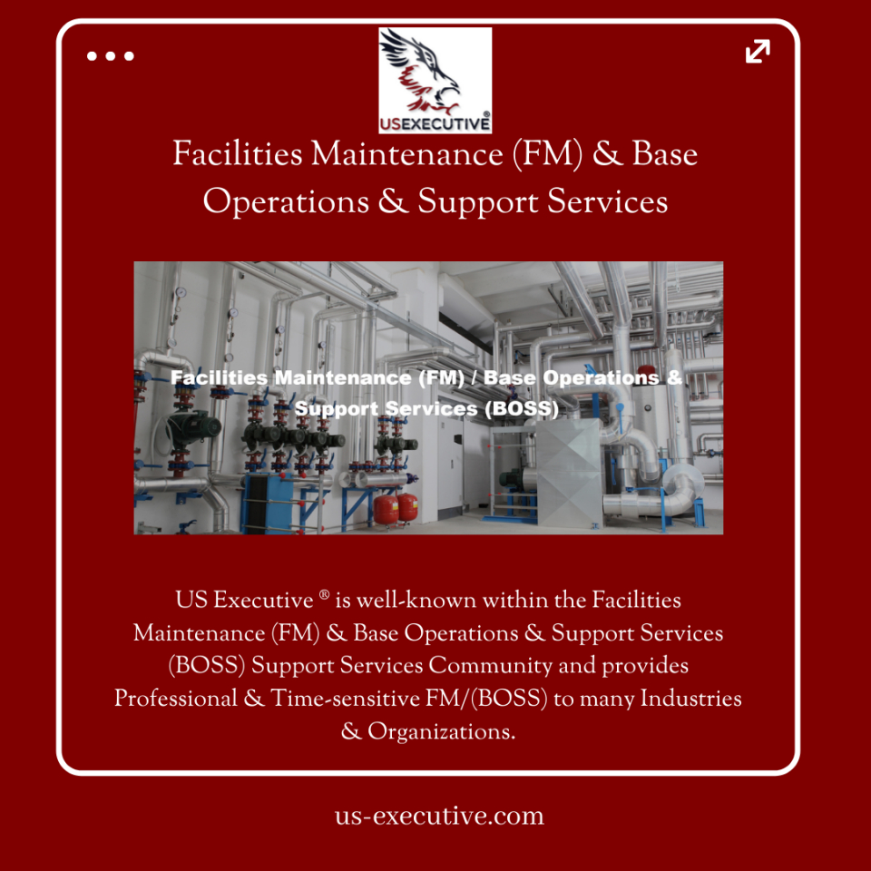 US Executive ® is well-known within the Facilities Maintenance (FM) & Base Operations & Support Services (BOSS) Community and provides Professional & Time-sensitive FM/(BOSS) to many Industries & Organizations.